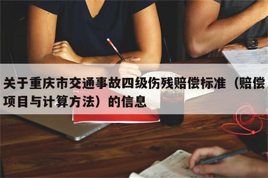 关于重庆市交通事故四级伤残赔偿标准（赔偿项目与计算方法）的信息
